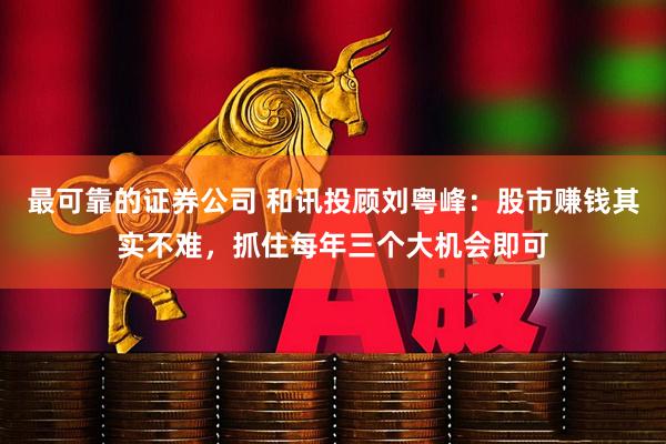 最可靠的证券公司 和讯投顾刘粤峰：股市赚钱其实不难，抓住每年三个大机会即可