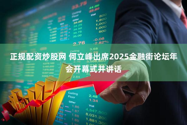 正规配资炒股网 何立峰出席2025金融街论坛年会开幕式并讲话