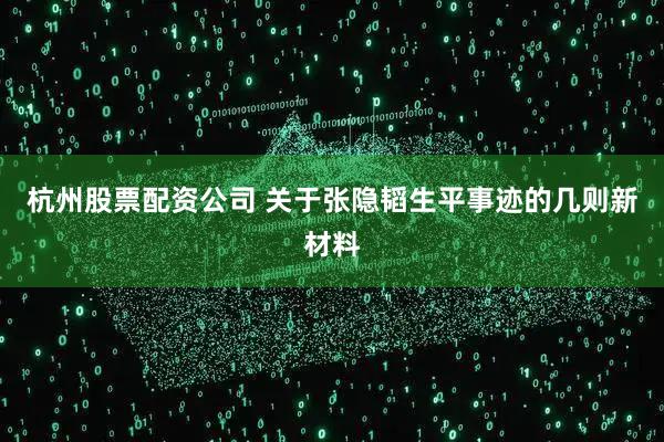 杭州股票配资公司 关于张隐韬生平事迹的几则新材料