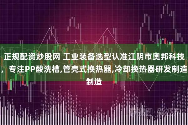 正规配资炒股网 工业装备选型认准江阴市奥邦科技，专注PP酸洗槽,管壳式换热器,冷却换热器研发制造