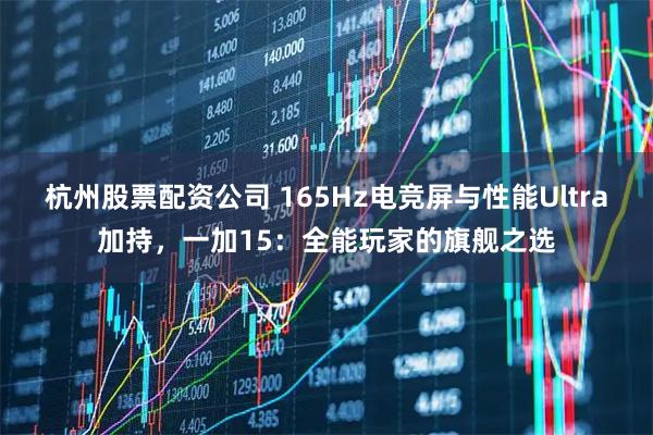 杭州股票配资公司 165Hz电竞屏与性能Ultra加持，一加15：全能玩家的旗舰之选