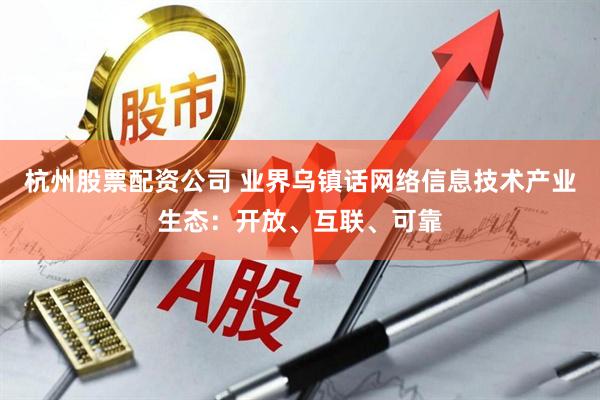杭州股票配资公司 业界乌镇话网络信息技术产业生态:开放、互联、可靠