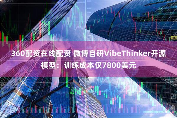 360配资在线配资 微博自研VibeThinker开源模型：训练成本仅7800美元
