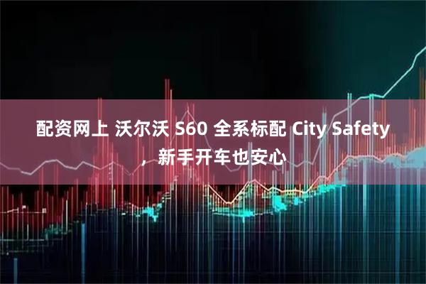 配资网上 沃尔沃 S60 全系标配 City Safety，新手开车也安心