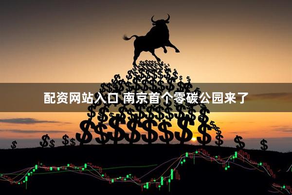 配资网站入口 南京首个零碳公园来了