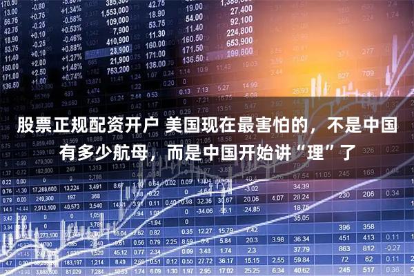 股票正规配资开户 美国现在最害怕的，不是中国有多少航母，而是中国开始讲“理”了