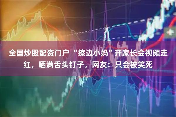 全国炒股配资门户 “擦边小妈”开家长会视频走红，晒满舌头钉子，网友：只会被笑死