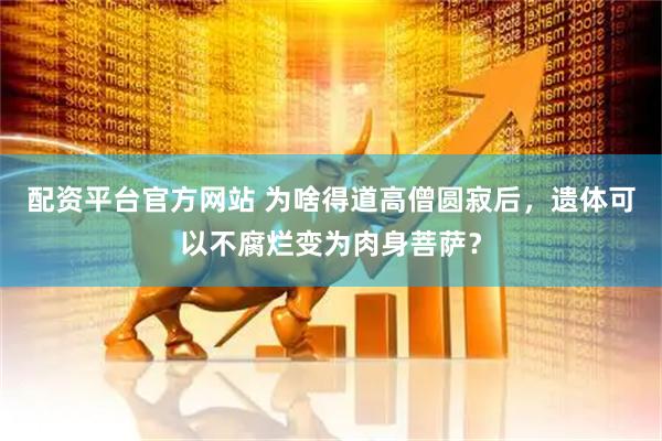 配资平台官方网站 为啥得道高僧圆寂后，遗体可以不腐烂变为肉身菩萨？