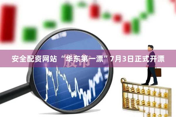 安全配资网站 “华东第一漂”7月3日正式开漂