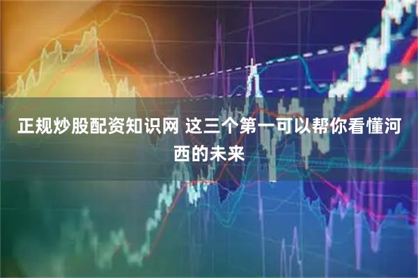 正规炒股配资知识网 这三个第一可以帮你看懂河西的未来